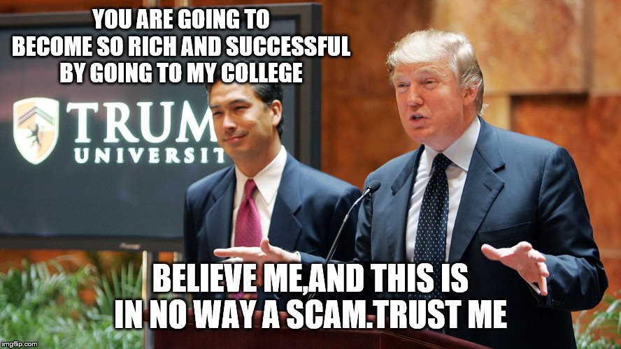 Trump University | YOU ARE GOING TO BECOME SO RICH AND SUCCESSFUL BY GOING TO MY COLLEGE BELIEVE ME,AND THIS IS IN NO WAY A SCAM.TRUST ME | image tagged in trump university | made w/ Imgflip meme maker