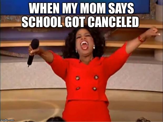 Oprah You Get A | WHEN MY MOM SAYS SCHOOL GOT CANCELED | image tagged in memes,oprah you get a | made w/ Imgflip meme maker