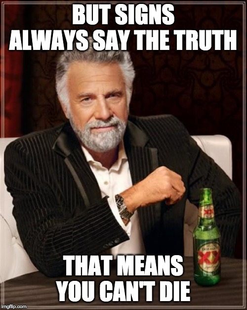 The Most Interesting Man In The World Meme | BUT SIGNS ALWAYS SAY THE TRUTH THAT MEANS YOU CAN'T DIE | image tagged in memes,the most interesting man in the world | made w/ Imgflip meme maker