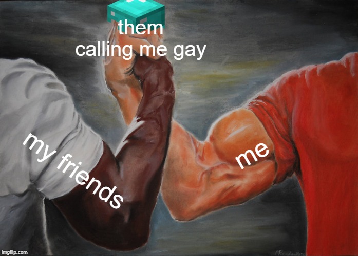 Epic Handshake Meme | them calling me gay; me; my friends | image tagged in memes,epic handshake | made w/ Imgflip meme maker