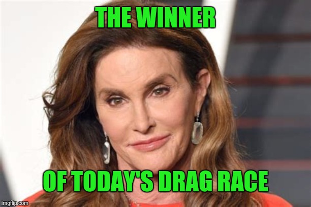 They call me Bruce | THE WINNER; OF TODAY'S DRAG RACE | image tagged in they call me bruce | made w/ Imgflip meme maker