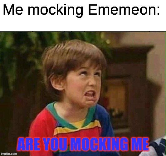 mimimi | Me mocking Ememeon: ARE YOU MOCKING ME | image tagged in mimimi | made w/ Imgflip meme maker
