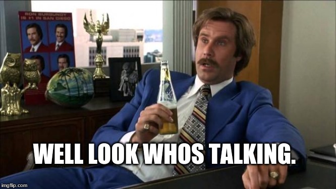 Ron Burgundy | WELL LOOK WHOS TALKING. | image tagged in ron burgundy | made w/ Imgflip meme maker
