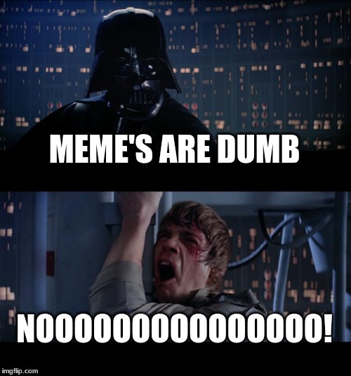 Star Wars No Meme | MEME'S ARE DUMB; NOOOOOOOOOOOOOOO! | image tagged in memes,star wars no | made w/ Imgflip meme maker