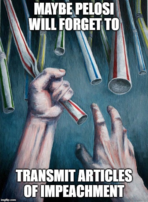 Grasping at straws | MAYBE PELOSI WILL FORGET TO; TRANSMIT ARTICLES OF IMPEACHMENT | image tagged in grasping at straws | made w/ Imgflip meme maker