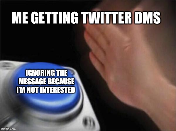 Blank Nut Button | ME GETTING TWITTER DMS; IGNORING THE MESSAGE BECAUSE I’M NOT INTERESTED | image tagged in memes,blank nut button | made w/ Imgflip meme maker