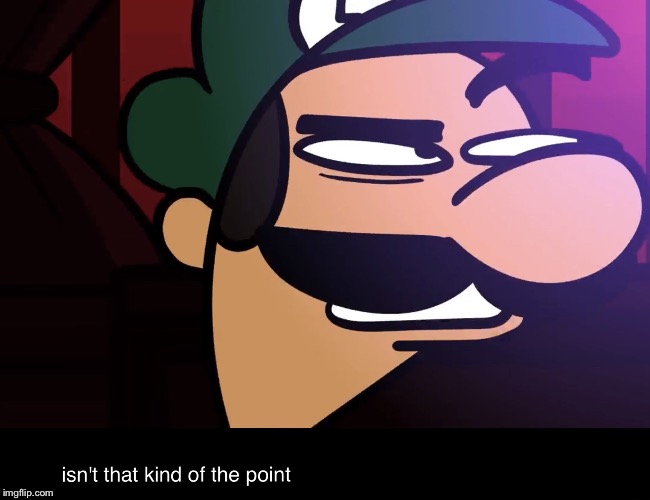Isn’t that kind of the point? | image tagged in isnt that kind of the point,memes,luigi,scottfalco | made w/ Imgflip meme maker