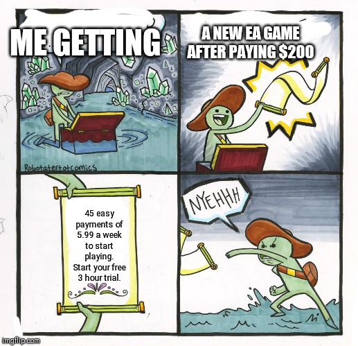 The Scroll Of Truth | ME GETTING; A NEW EA GAME AFTER PAYING $200; 45 easy payments of 5.99 a week to start playing. Start your free 3 hour trial. | image tagged in memes,the scroll of truth | made w/ Imgflip meme maker