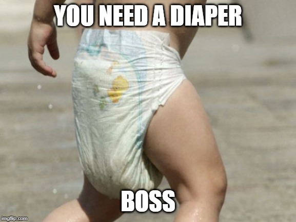 diaper-loaded | YOU NEED A DIAPER BOSS | image tagged in diaper-loaded | made w/ Imgflip meme maker
