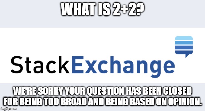 StackExchange | WHAT IS 2+2? WE'RE SORRY YOUR QUESTION HAS BEEN CLOSED FOR BEING TOO BROAD AND BEING BASED ON OPINION. | image tagged in stackexchange | made w/ Imgflip meme maker
