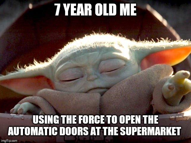 Baby Yoda | 7 YEAR OLD ME; USING THE FORCE TO OPEN THE AUTOMATIC DOORS AT THE SUPERMARKET | image tagged in baby yoda | made w/ Imgflip meme maker