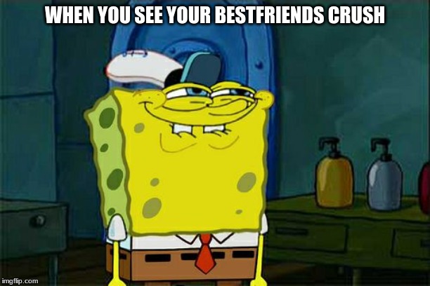 Don't You Squidward Meme | WHEN YOU SEE YOUR BESTFRIENDS CRUSH | image tagged in memes,dont you squidward | made w/ Imgflip meme maker