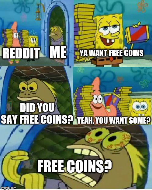 Chocolate Spongebob | ME; YA WANT FREE COINS; REDDIT; DID YOU SAY FREE COINS? YEAH, YOU WANT SOME? FREE COINS? | image tagged in memes,chocolate spongebob | made w/ Imgflip meme maker