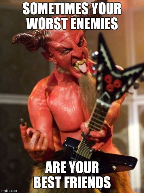 Devil playing guitar | SOMETIMES YOUR WORST ENEMIES; ARE YOUR BEST FRIENDS | image tagged in devil playing guitar | made w/ Imgflip meme maker