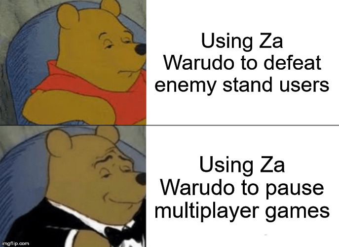 Za Warudo | Using Za Warudo to defeat enemy stand users; Using Za Warudo to pause multiplayer games | image tagged in memes,tuxedo winnie the pooh | made w/ Imgflip meme maker