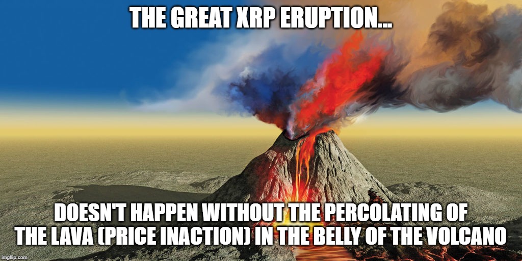 THE GREAT XRP ERUPTION... DOESN'T HAPPEN WITHOUT THE PERCOLATING OF THE LAVA (PRICE INACTION) IN THE BELLY OF THE VOLCANO | made w/ Imgflip meme maker