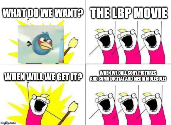 What Do We Want | WHAT DO WE WANT? THE LBP MOVIE; WHEN WE CALL SONY PICTURES AND SUMO DIGITAL AND MEDIA MOLECULE! WHEN WILL WE GET IT? | image tagged in memes,what do we want | made w/ Imgflip meme maker