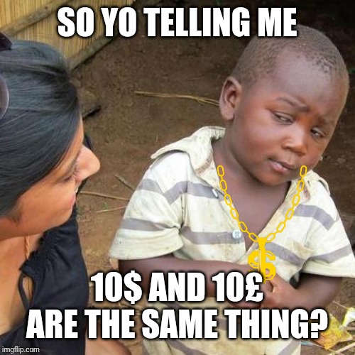 Third World Skeptical Kid | SO YO TELLING ME; 10$ AND 10£ ARE THE SAME THING? | image tagged in memes,third world skeptical kid | made w/ Imgflip meme maker