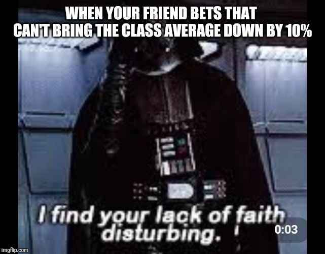 I find your lack of faith disturbing | WHEN YOUR FRIEND BETS THAT  CAN'T BRING THE CLASS AVERAGE DOWN BY 10% | image tagged in i find your lack of faith disturbing | made w/ Imgflip meme maker