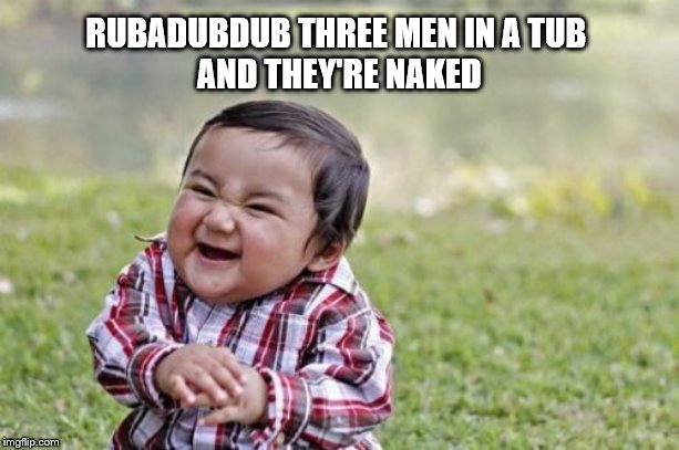 Evil Toddler | RUBADUBDUB THREE MEN IN A TUB 
AND THEY'RE NAKED | image tagged in memes,evil toddler | made w/ Imgflip meme maker