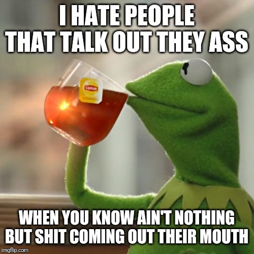 But That's None Of My Business | I HATE PEOPLE THAT TALK OUT THEY ASS; WHEN YOU KNOW AIN'T NOTHING BUT SHIT COMING OUT THEIR MOUTH | image tagged in memes,but thats none of my business,kermit the frog | made w/ Imgflip meme maker