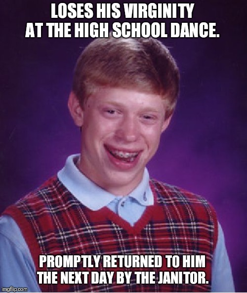 You dropped something. | LOSES HIS VIRGINITY AT THE HIGH SCHOOL DANCE. PROMPTLY RETURNED TO HIM THE NEXT DAY BY THE JANITOR. | image tagged in memes,bad luck brian | made w/ Imgflip meme maker