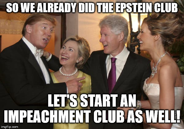 Self-Explanatory | SO WE ALREADY DID THE EPSTEIN CLUB; LET'S START AN IMPEACHMENT CLUB AS WELL! | image tagged in clump | made w/ Imgflip meme maker