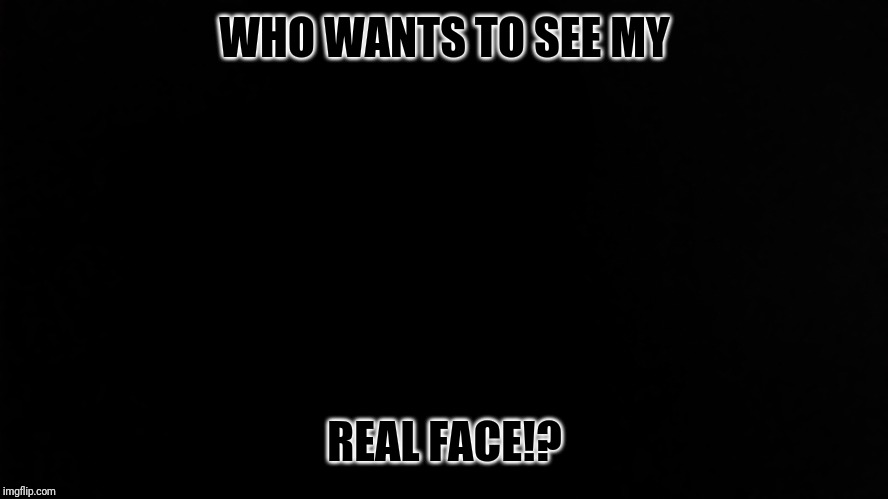 Ramone_Heights | WHO WANTS TO SEE MY; REAL FACE!? | image tagged in ramone_heights | made w/ Imgflip meme maker