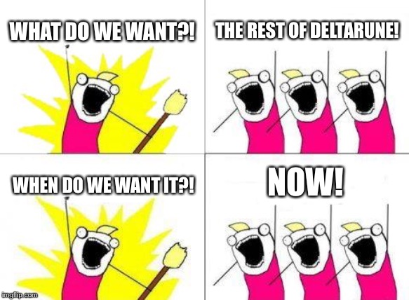 What Do We Want Meme | WHAT DO WE WANT?! THE REST OF DELTARUNE! NOW! WHEN DO WE WANT IT?! | image tagged in memes,what do we want | made w/ Imgflip meme maker