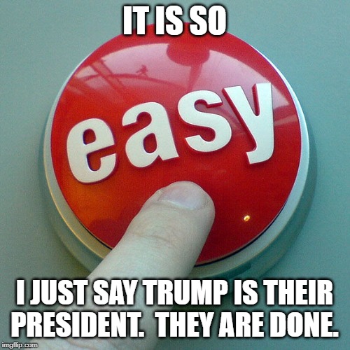 The Easy Button  | IT IS SO; I JUST SAY TRUMP IS THEIR PRESIDENT.  THEY ARE DONE. | image tagged in the easy button | made w/ Imgflip meme maker