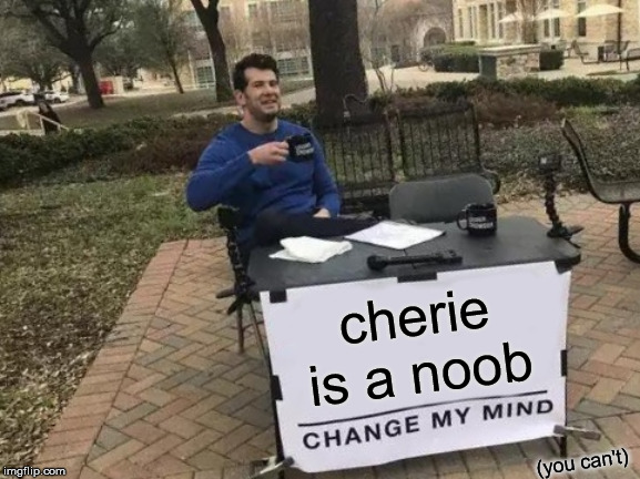 Change My Mind Meme | cherie is a noob; (you can't) | image tagged in memes,change my mind | made w/ Imgflip meme maker