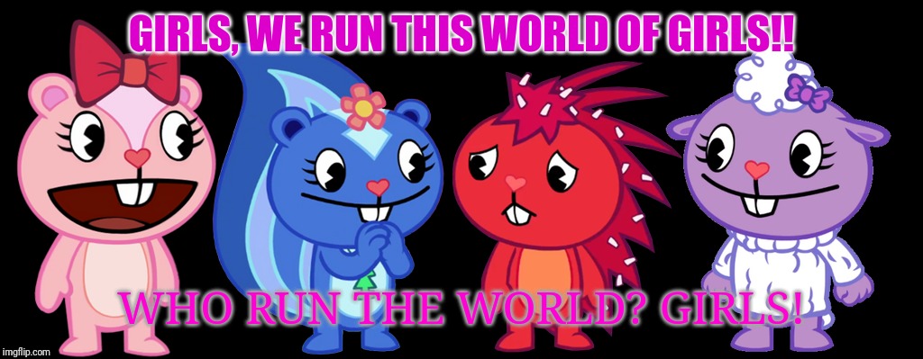 HTF Girls run the world! | GIRLS, WE RUN THIS WORLD OF GIRLS!! WHO RUN THE WORLD? GIRLS! | image tagged in happy tree friends,cartoons,beyonce,tv shows,animation | made w/ Imgflip meme maker