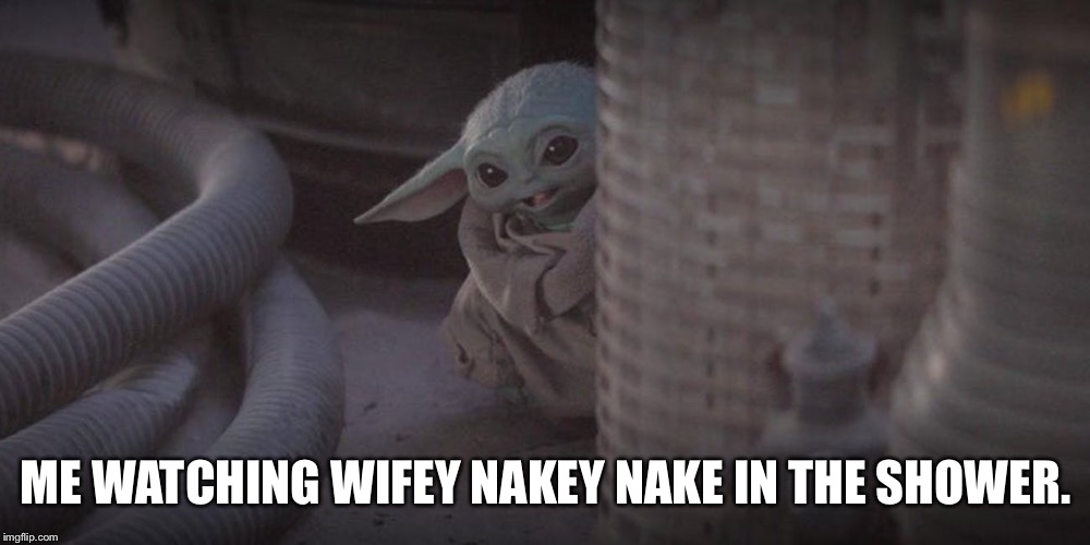 Baby Yoda Peek | ME WATCHING WIFEY NAKEY NAKE IN THE SHOWER. | image tagged in baby yoda peek | made w/ Imgflip meme maker