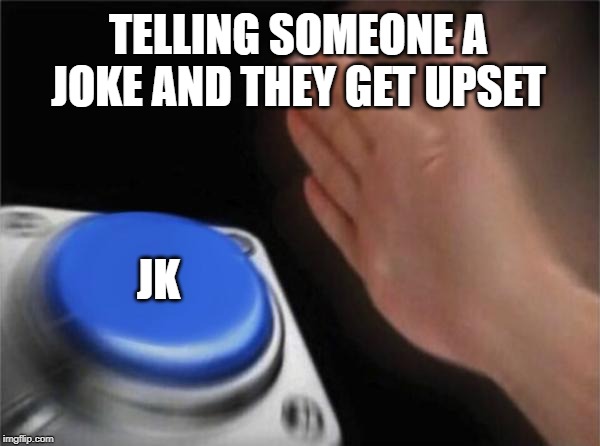Blank Nut Button | TELLING SOMEONE A JOKE AND THEY GET UPSET; JK | image tagged in memes,blank nut button | made w/ Imgflip meme maker