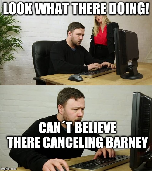 Man with anger issues "Working" | LOOK WHAT THERE DOING! CAN´T BELIEVE THERE CANCELING BARNEY | image tagged in man with anger issues working | made w/ Imgflip meme maker