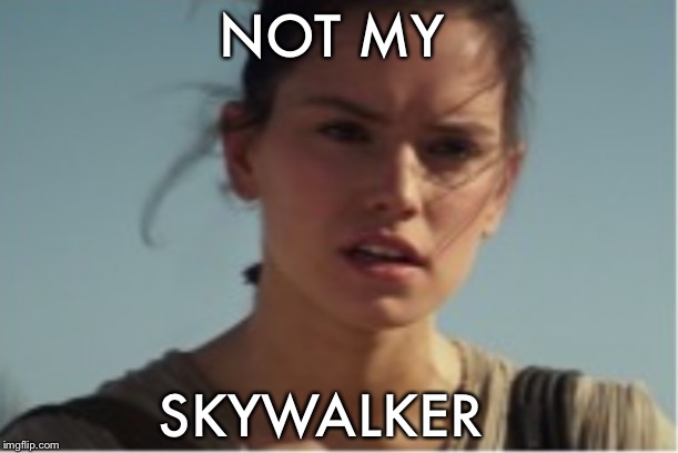 They let the past die, they killed it and they didn’t have to. | NOT MY; SKYWALKER | image tagged in rey,not a real,skywalker,star wars,the ruse of soy woker,the rise of skywalker | made w/ Imgflip meme maker