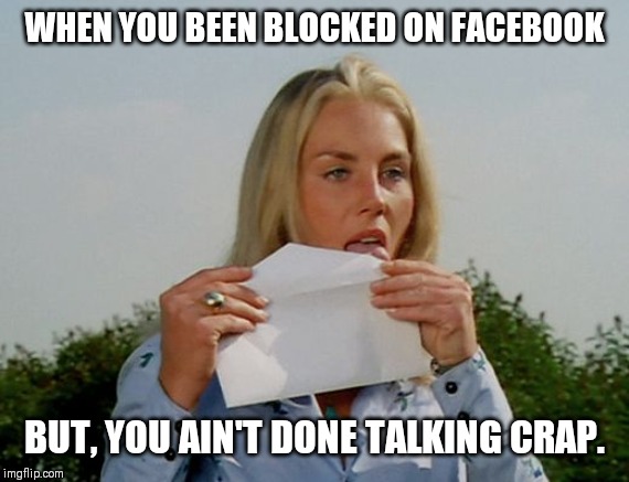 Not.Done.Yet | WHEN YOU BEEN BLOCKED ON FACEBOOK; BUT, YOU AIN'T DONE TALKING CRAP. | image tagged in licking envelope,facebook,blocked | made w/ Imgflip meme maker