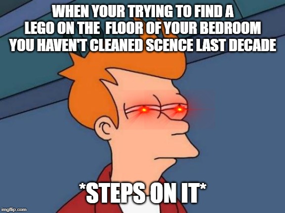 Futurama Fry Meme | WHEN YOUR TRYING TO FIND A LEGO ON THE  FLOOR OF YOUR BEDROOM YOU HAVEN'T CLEANED SCENCE LAST DECADE; *STEPS ON IT* | image tagged in memes,futurama fry | made w/ Imgflip meme maker