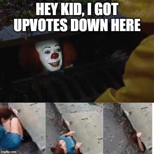 pennywise in sewer | HEY KID, I GOT UPVOTES DOWN HERE | image tagged in pennywise in sewer | made w/ Imgflip meme maker
