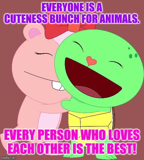 Friendship | EVERYONE IS A CUTENESS BUNCH FOR ANIMALS. EVERY PERSON WHO LOVES EACH OTHER IS THE BEST! | image tagged in love,cute animals,cartoons,happy tree friends,friendship,animals | made w/ Imgflip meme maker