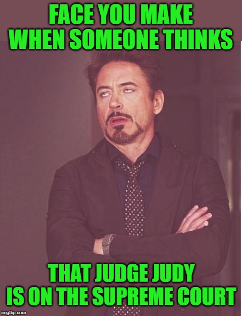 Face You Make Robert Downey Jr Meme | FACE YOU MAKE WHEN SOMEONE THINKS; THAT JUDGE JUDY IS ON THE SUPREME COURT | image tagged in memes,face you make robert downey jr,judge judy,supreme court,funny memes | made w/ Imgflip meme maker