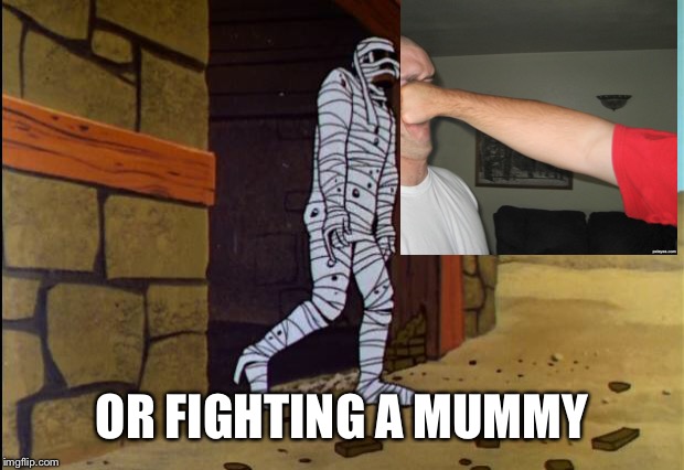 Jonny Quest Mummy | OR FIGHTING A MUMMY | image tagged in jonny quest mummy | made w/ Imgflip meme maker