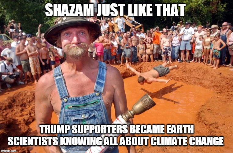 Trump supporters | SHAZAM JUST LIKE THAT; TRUMP SUPPORTERS BECAME EARTH SCIENTISTS KNOWING ALL ABOUT CLIMATE CHANGE | image tagged in trump supporters | made w/ Imgflip meme maker