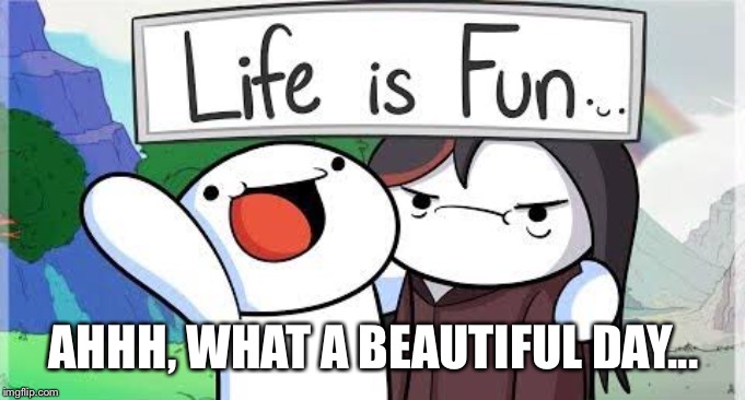 Imgflip sings “life is fun” | AHHH, WHAT A BEAUTIFUL DAY... | made w/ Imgflip meme maker