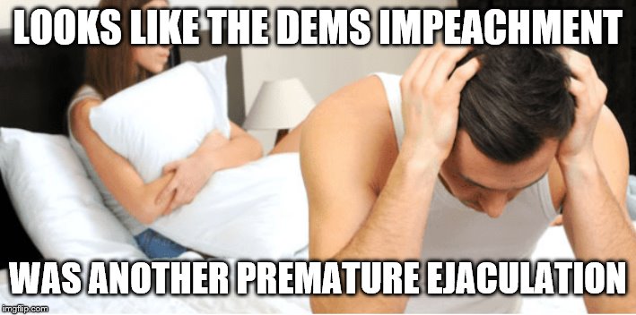 Oops! | LOOKS LIKE THE DEMS IMPEACHMENT; WAS ANOTHER PREMATURE EJACULATION | image tagged in opps,memes,political | made w/ Imgflip meme maker