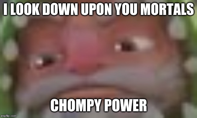 it's the ol' laddy chompy mage | I LOOK DOWN UPON YOU MORTALS; CHOMPY POWER | image tagged in skylanders,memes,chompy | made w/ Imgflip meme maker