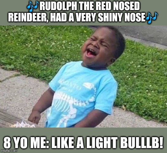 Black Boy Blue Shirt Singing | 🎶RUDOLPH THE RED NOSED REINDEER, HAD A VERY SHINY NOSE🎶; 8 YO ME: LIKE A LIGHT BULLLB! | image tagged in black boy blue shirt singing | made w/ Imgflip meme maker