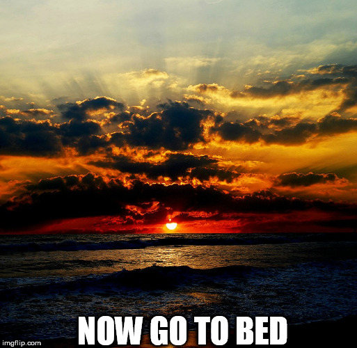 sun | NOW GO TO BED | image tagged in sun | made w/ Imgflip meme maker