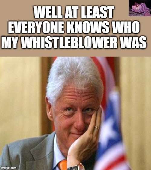 When your happy you got your whistle blown | WELL AT LEAST EVERYONE KNOWS WHO MY WHISTLEBLOWER WAS | image tagged in smiling bill clinton | made w/ Imgflip meme maker