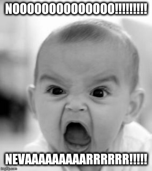 Angry Baby Meme | NOOOOOOOOOOOOOO!!!!!!!!! NEVAAAAAAAAARRRRRR!!!!! | image tagged in memes,angry baby | made w/ Imgflip meme maker